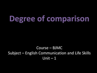 Degree of comparison
Course – BJMC
Subject – English Communication and Life Skills
Unit – 1
 