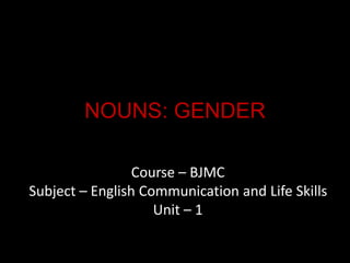 NOUNS: GENDER
Course – BJMC
Subject – English Communication and Life Skills
Unit – 1
 