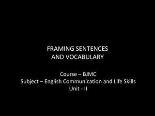 FRAMING SENTENCES
AND VOCABULARY
Course – BJMC
Subject – English Communication and Life Skills
Unit - II
 