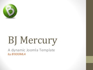 BJ Mercury
A dynamic Joomla Template
by BYJOOMLA
 