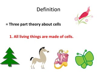 Definition 
= Three part theory about cells 
1. All living things are made of cells. 
 