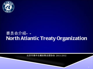 North Atlantic Treaty Organization 委员会介绍—— 北京市高中生模拟联合国协会   2011-2012 