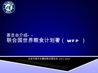 联合国世界粮食计划署（ WFP ） 委员会介绍—— 北京市高中生模拟联合国协会   2011-2012 