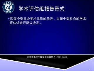 学术评估组报告形式 因每个委员会学术性质的差异，由每个委员会的学术评估组进行商议决定。 北京市高中生模拟联合国协会   2011-2012 