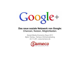 Das neue soziale Netzwerk von Google:
    Chancen, Nutzen, Möglichkeiten.
       Social Media Economy Days 2011
     Björn Tantau, Tameco Onlinemarketing
           22.11.201, www.tameco.de
 