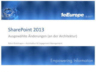 SharePoint 2013
Ausgewählte Änderungen (an der Architektur)
Björn Drolshagen – Architektur & Engagement Management
 