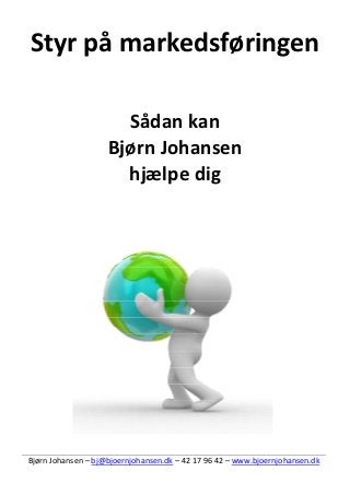 Styr på markedsføringen

                      Sådan kan
                    Bjørn Johansen
                      hjælpe dig




Bjørn Johansen – bj@bjoernjohansen.dk – 42 17 96 42 – www.bjoernjohansen.dk
 