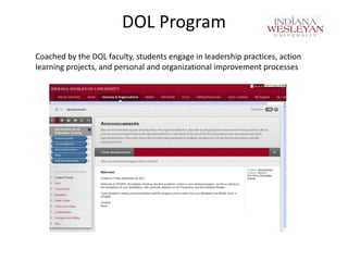 DOL Program
Coached by the DOL faculty, students engage in leadership practices, action
learning projects, and personal and organizational improvement processes

 