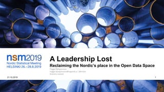 A Leadership Lost
Reclaiming the Nordic’s place in the Open Data Space
Tryggvi Björgvinsson
tryggvi.bjorgvinsson@hagstofa.is | @trickvi
Statistics Iceland
21.10.2019 1
 