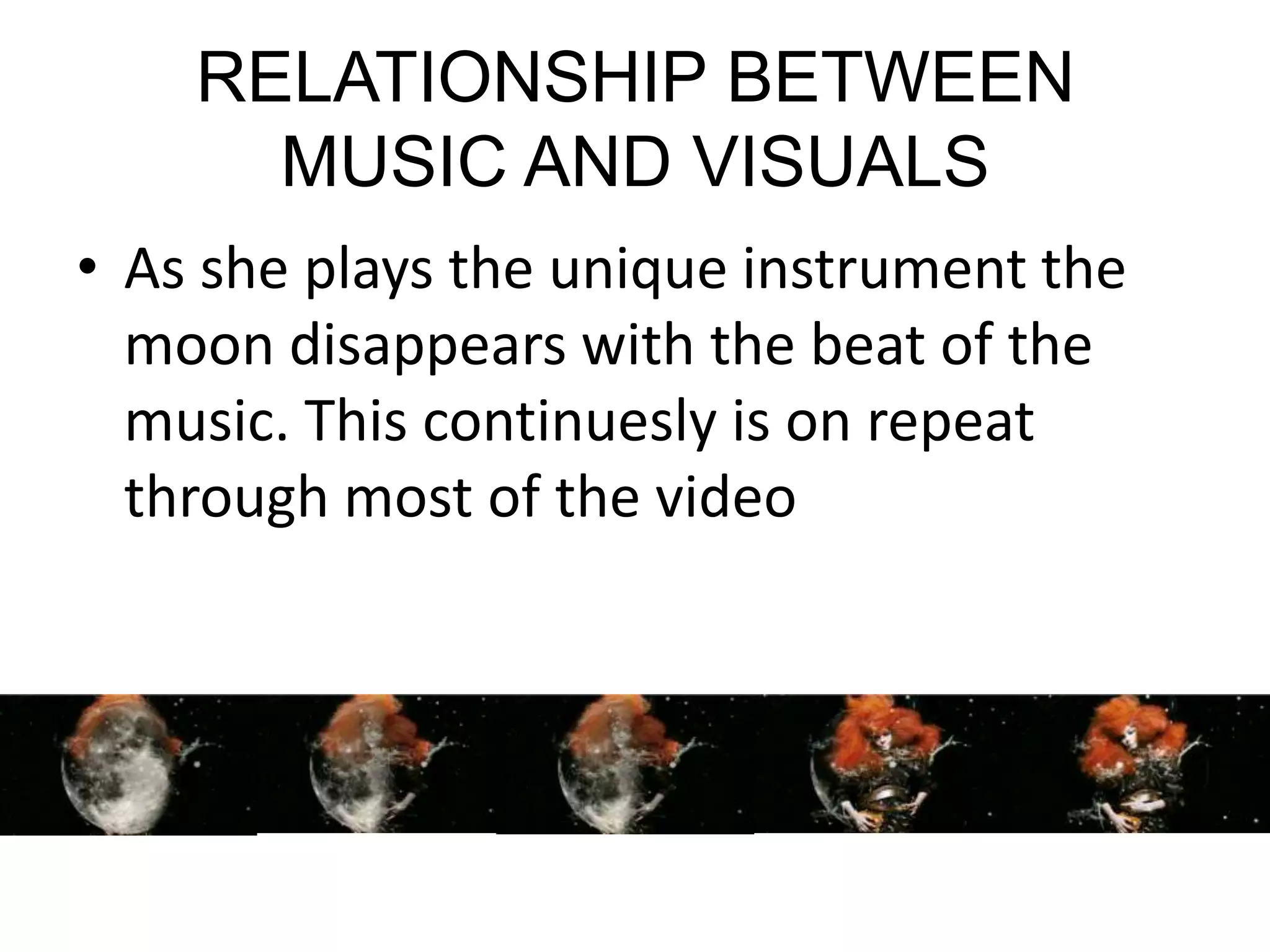 RELATIONSHIP BETWEEN MUSIC AND VISUALSAs she plays the unique instrument the moon disappears with the beat of the music. This continuesly is on repeat through most of the video