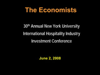 The Economists
  The Economists

30th Annual New York University
International Hospitality Industry
    Investment Conference


         June 2, 2008