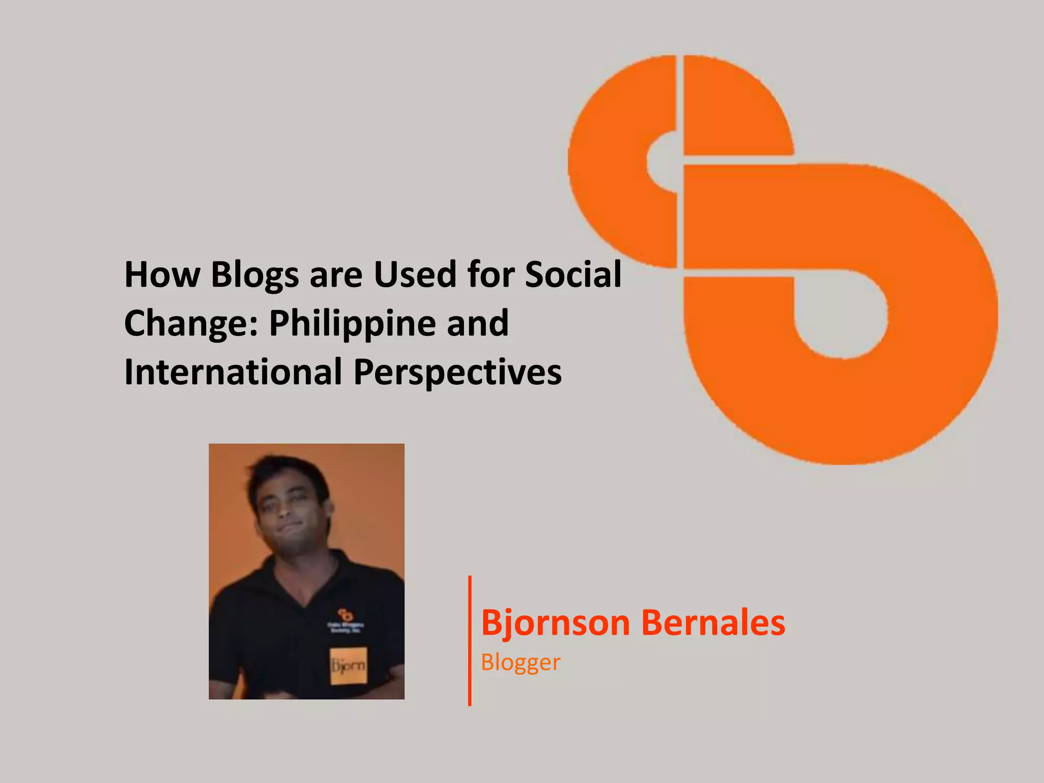 Cebu Blogger’s Society, Inc.
How Blogs are Used for Social
Change: Philippine and
International Perspectives




GEN. MEMBERSHIP Bernales
          Bjornson
                   MEETING
                               Blogger
July 28, 2012 | Costabella Tropical Resort, Mactan Cebu
 