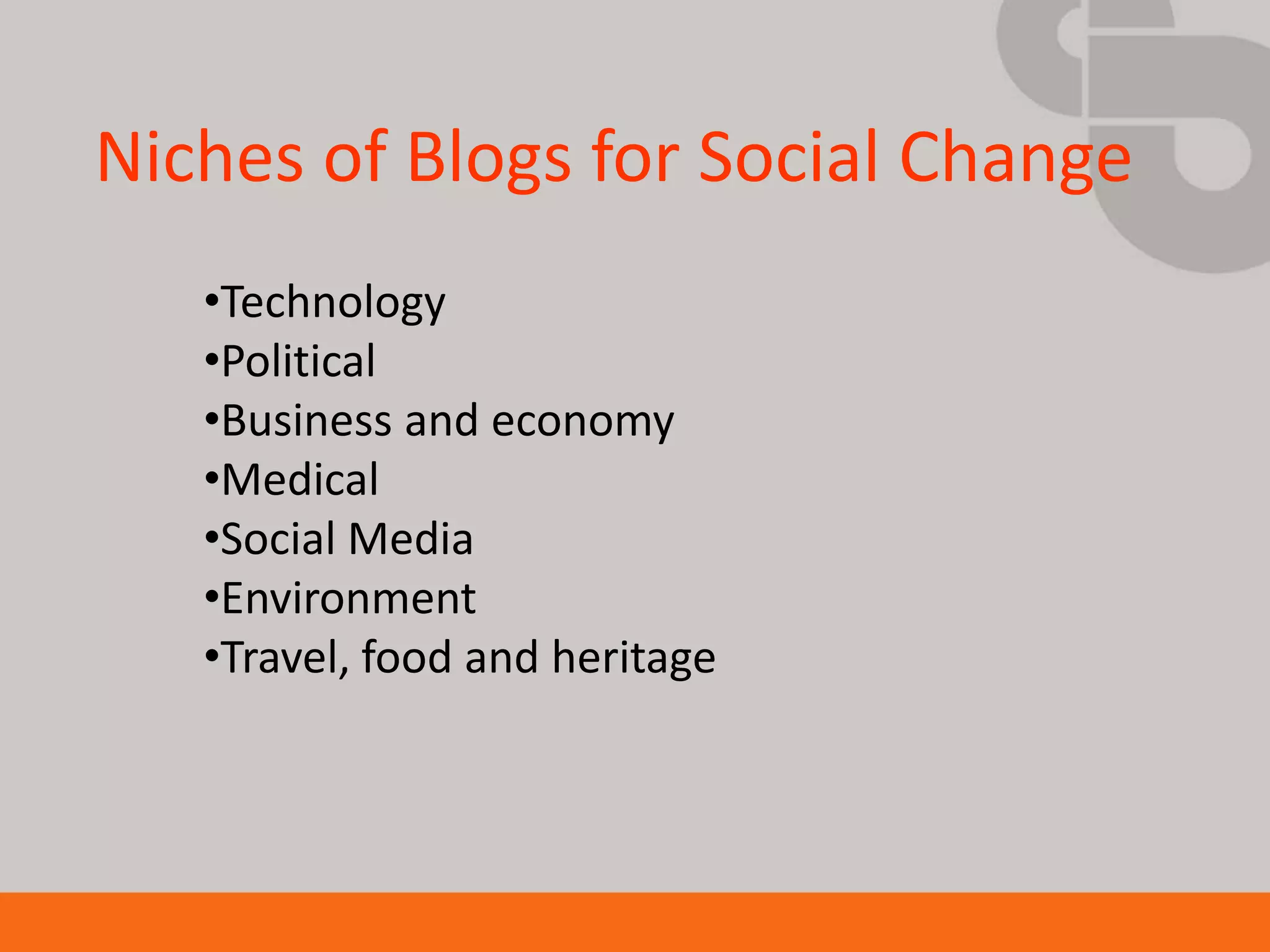 Niches of Blogs for Social Change
   •Technology
   •Political
   •Business and economy
   •Medical
   •Social Media
   •Environment
   •Travel, food and heritage
 