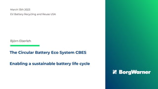 The Circular Battery Eco System CBES
Enabling a sustainable battery life cycle
March 13th 2023
EV Battery Recycling and Reuse USA
Björn Eberleh
 