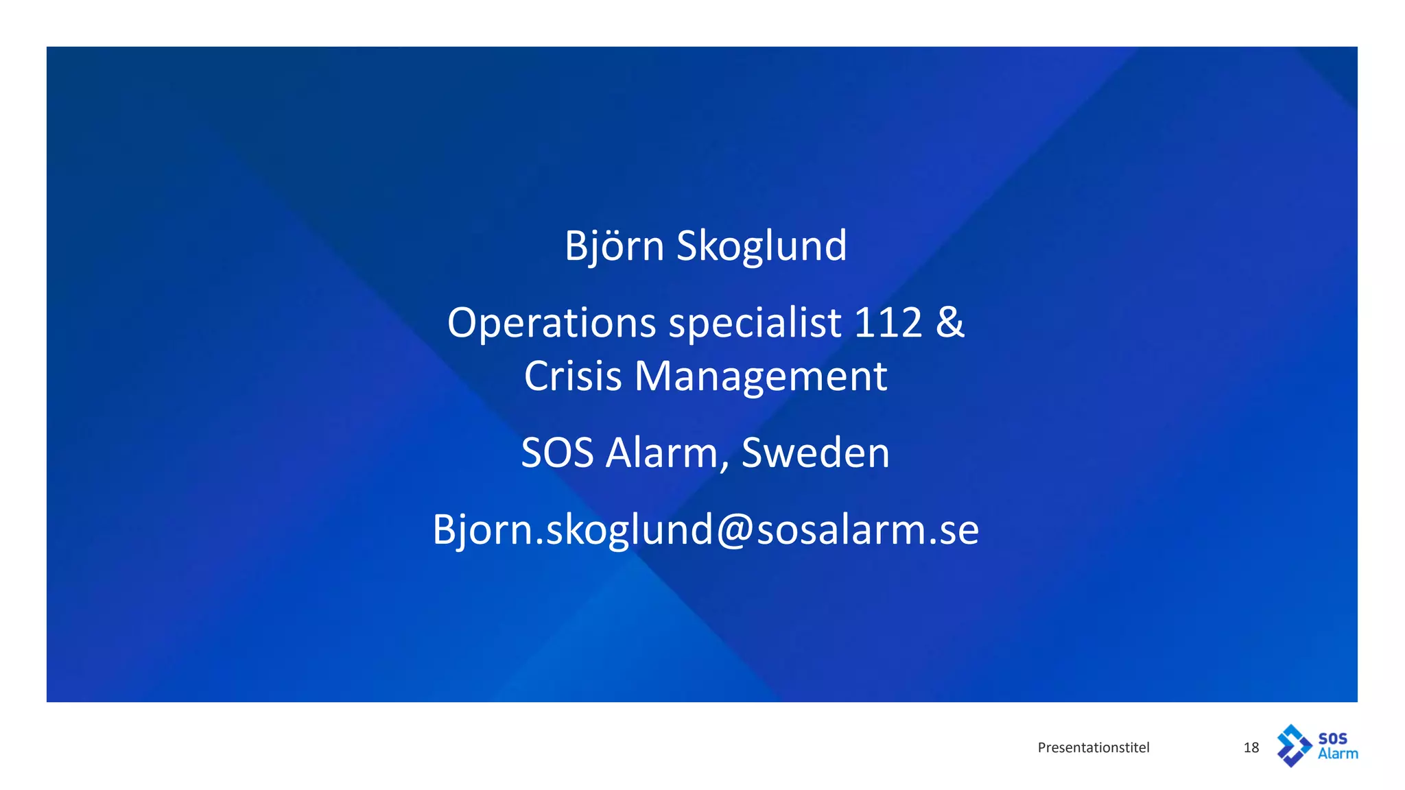 Presentationstitel 18
Björn Skoglund
Operations specialist 112 &
Crisis Management
SOS Alarm, Sweden
Bjorn.skoglund@sosalarm.se
 