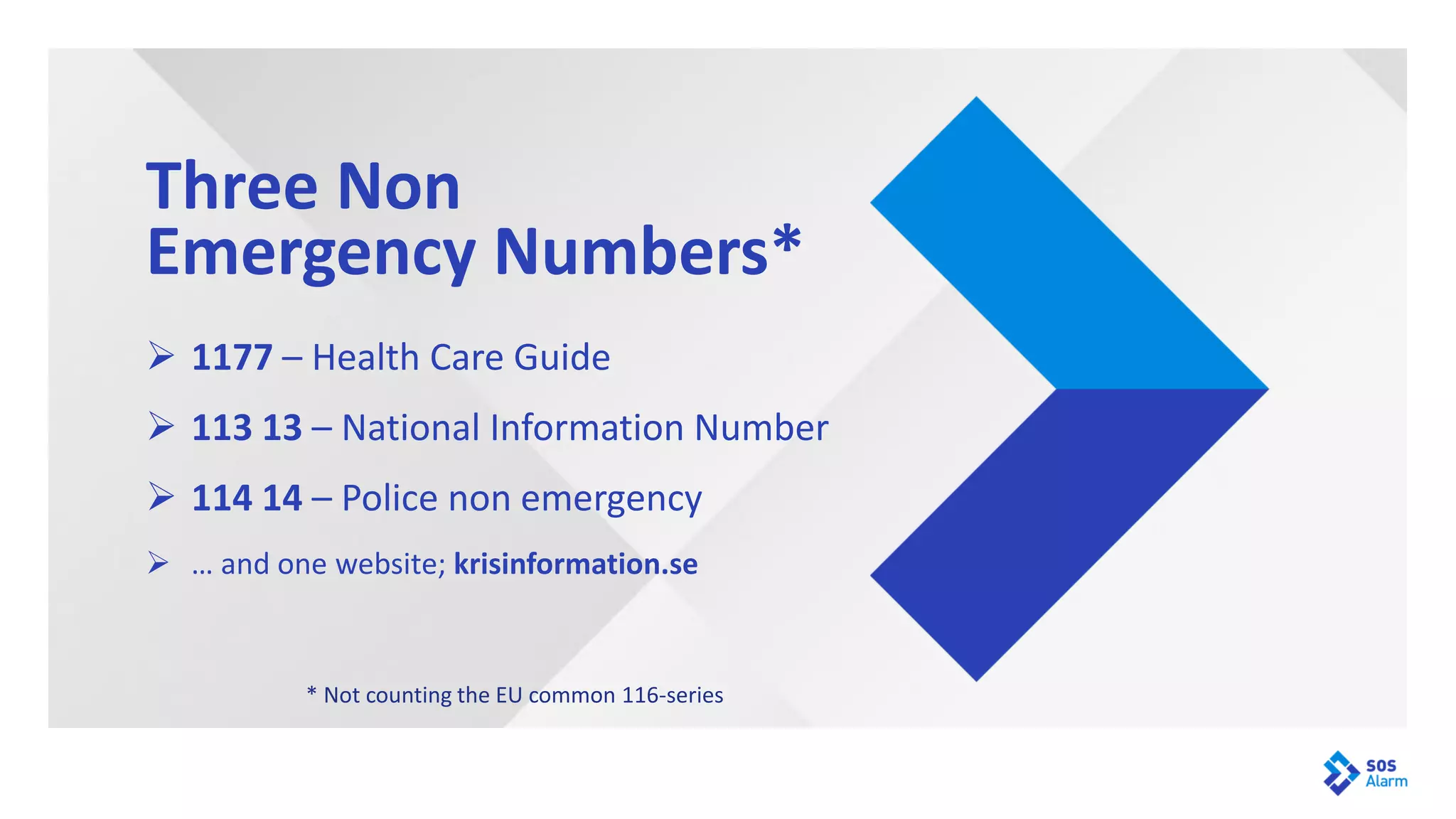 ➢ 1177 – Health Care Guide
➢ 113 13 – National Information Number
➢ 114 14 – Police non emergency
➢ … and one website; krisinformation.se
Three Non
Emergency Numbers*
* Not counting the EU common 116-series
 