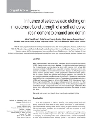 Original Article                                   Braz J Oral Sci.
                                                           October|December 2010 - Volume 9, Number 4




                  Influence of selective acid etching on
           microtensile bond strength of a self-adhesive
                     resin cement to enamel and dentin
                                 Lúcia Trazzi Prieto1, Cíntia Tereza Pimenta Araújo2 , Maria Malerba Colombi Humel2 ,
                   Eduardo José Souza-Junior1, Carlos Tadeu dos Santos Dias3, Luís Alexandre Maffei Sartini Paulillo4

                    1
                        DDS, MS student, Department of Restorative Dentistry, Piracicaba Dental School, State University of Campinas, Piracicaba, São Paulo, Brazil
           2
               DDS, MS, PhD student, Department of Restorative Dentistry, Piracicaba Dental School, State University of Campinas, Piracicaba, São Paulo, Brazil
                          3
                              Agronomic engineer, MS, PhD, Associate professor, Department of Exact Science, ESALQ University of São Paulo, Piracicaba, SP, Brazil
  4
      DDS, MS, PhD, Full professor, Department of Restorative Dentistry, Piracicaba Dental School, State University of Campinas, São Paulo, Piracicaba, Brazil



                                                              Abstract

                                                              Aim: To evaluate the acid selective etching of enamel and dentin on microtensile bond strength
                                                              (µTBS) of a self-adhesive resin cement. Methods: Forty-eight bovine teeth were selected and
                                                              had the buccal surface ground to obtain a flat dentin (n=24) or enamel (n=24) surface. Z250
                                                              composite resin blocks (4 x 3 x 8 mm) were prepared for cementation at enamel and dentin. Each
                                                              substrate received three experimental resin cementation strategies: 1) 37% phosphoric acid
                                                              etching before the application of RelyX Unicem; 2) application of RelyX Unicem alone; 3) RelyX
                                                              ARC as a control. Samples were light-cured using a halogen light (Optilux 501, 700mW/cm2), for
                                                              40 s. Hourglass-shaped specimens were obtained and submitted to a tensile strength at a crosshead
                                                              speed of 0.5 mm/min in a universal testing machine. For statistical analysis, data were submitted to
                                                              ANOVA and Tukey’s test at a pre-set alpha (á=0.05). Results: RelyX Unicem showed similar
                                                              bond strength value (16.5 MPa) when compared to the pretreatment with acid etching (11.9 Mpa)
                                                              and to the conventional resin cement (18.1 MPa) for enamel. All luting strategies presented similar
                                                              dentin bond strength, but significantly lower than enamel bond strength. Conclusions: Acid
                                                              etching prior to RelyX Unicem application did not improve microtensile bond strength for enamel
                                                              and dentin.

                                                              Keywords: resin cement, bond strength, dental enamel, dentin, dental acid etching.


                                                              Introduction
        Received for publication: June 26, 2010
                    Accepted: October 22, 2010                      With the development of adhesive dentistry, resin luting cements have been
                           Correspondence to:                 widely used due to their ability to bond indirect restorations to tooth structure 1-2.
                    Eduardo José Souza-Junior                 These materials can minimize some adverse effects of direct composite restorations,
        Piracicaba Dental School, University of               like polymerization shrinkage stress magnitude 3 and gap formation at tooth/
                          Campinas - UNICAMP                  restoration interface 4.
Department of Restorative Dentistry, P.O. BOX 52
       Avenida Limeira, 901, Areião,13414-903                       Conventional resin luting cements require prior application of bonding systems,
                         Piracicaba - SP - Brazil             which is more susceptible to procedure errors, due to unsatisfactory adhesive curing5-
                     Phone: 55 - 19 - 8841 5291               6
                                                                , overdrying or overwetting of the dentin for hybridization7, cement incompatibility
                     E-mail: edujcsj@gmail.com                to some acidic monomers of the bonding system 8-10. Self-adhesive resin cements
 