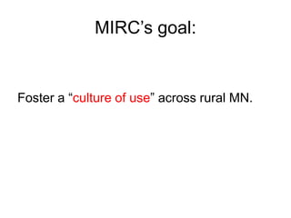 MIRC’s goal: 
Foster a “culture of use” across rural MN. 
 