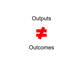 Outputs 
Outcomes 
 