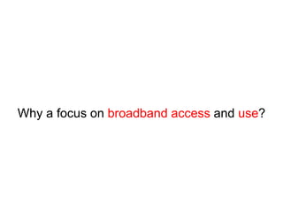 Why a focus on broadband access and use? 
 