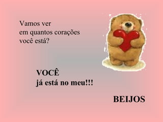 Vamos ver  em quantos corações  você está?   VOCÊ  já está no meu!!! BEIJOS 