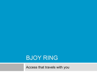 BJOY RING
Access that travels with you
 