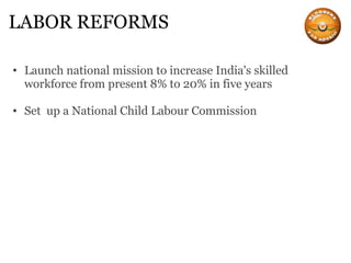 LABOR REFORMS Launch national mission to increase India's skilled workforce from present 8% to 20% in five years Set  up a National Child Labour Commission 