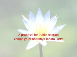 A proposal for Public relation
campaign of Bharatiya Janata Party
 