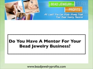 Do You Have A Mentor For Your
    Bead Jewelry Business?



       www.beadjewelryproﬁts.com
 