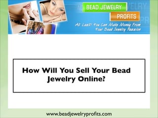 How Will You Sell Your Bead
     Jewelry Online?



      www.beadjewelryproﬁts.com
 