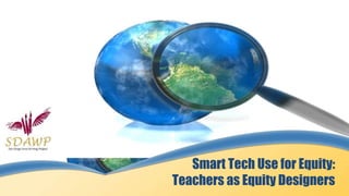 Smart Tech Use for Equity:
Teachers as Equity Designers
 