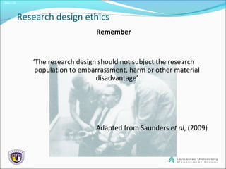 Slide 1.25
Research design ethics
Remember
‘The research design should not subject the research
population to embarrassment, harm or other material
disadvantage’
Adapted from Saunders et al, (2009)
 