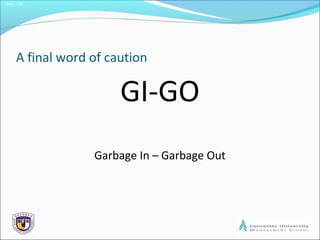 Slide 1.25
A final word of caution
GI-GO
Garbage In – Garbage Out
 