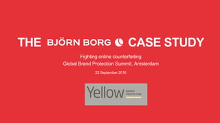 THE CASE STUDY
Fighting online counterfeiting
Global Brand Protection Summit, Amsterdam
22 September 2016
 