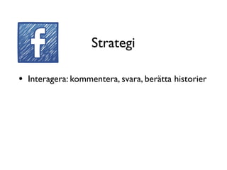 Strategi

•   Interagera: kommentera, svara, berätta historier
 