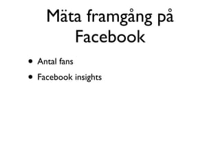 Mäta framgång på
       Facebook
• Antal fans
• Facebook insights
 