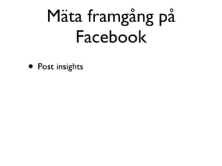 Mäta framgång på
        Facebook
• Post insights
 