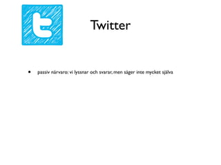 Twitter


•   passiv närvaro: vi lyssnar och svarar, men säger inte mycket själva
 