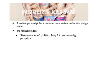 •   Tonalitet: personligt, ﬂera personer som skriver under sina riktiga
    namn
•   Tre fokusområden:
    •   “Bakom scenerna” på Björn Borg från ett personligt
        perspektiv
 