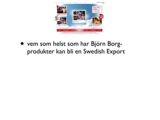 • vem som helst som har Björn Borg-
  produkter kan bli en Swedish Export
 