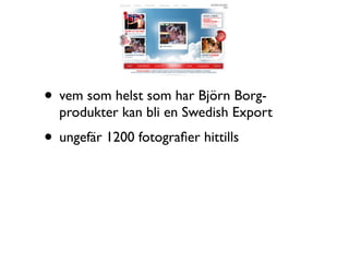 • vem som helst som har Björn Borg-
  produkter kan bli en Swedish Export
• ungefär 1200 fotograﬁer hittills
 