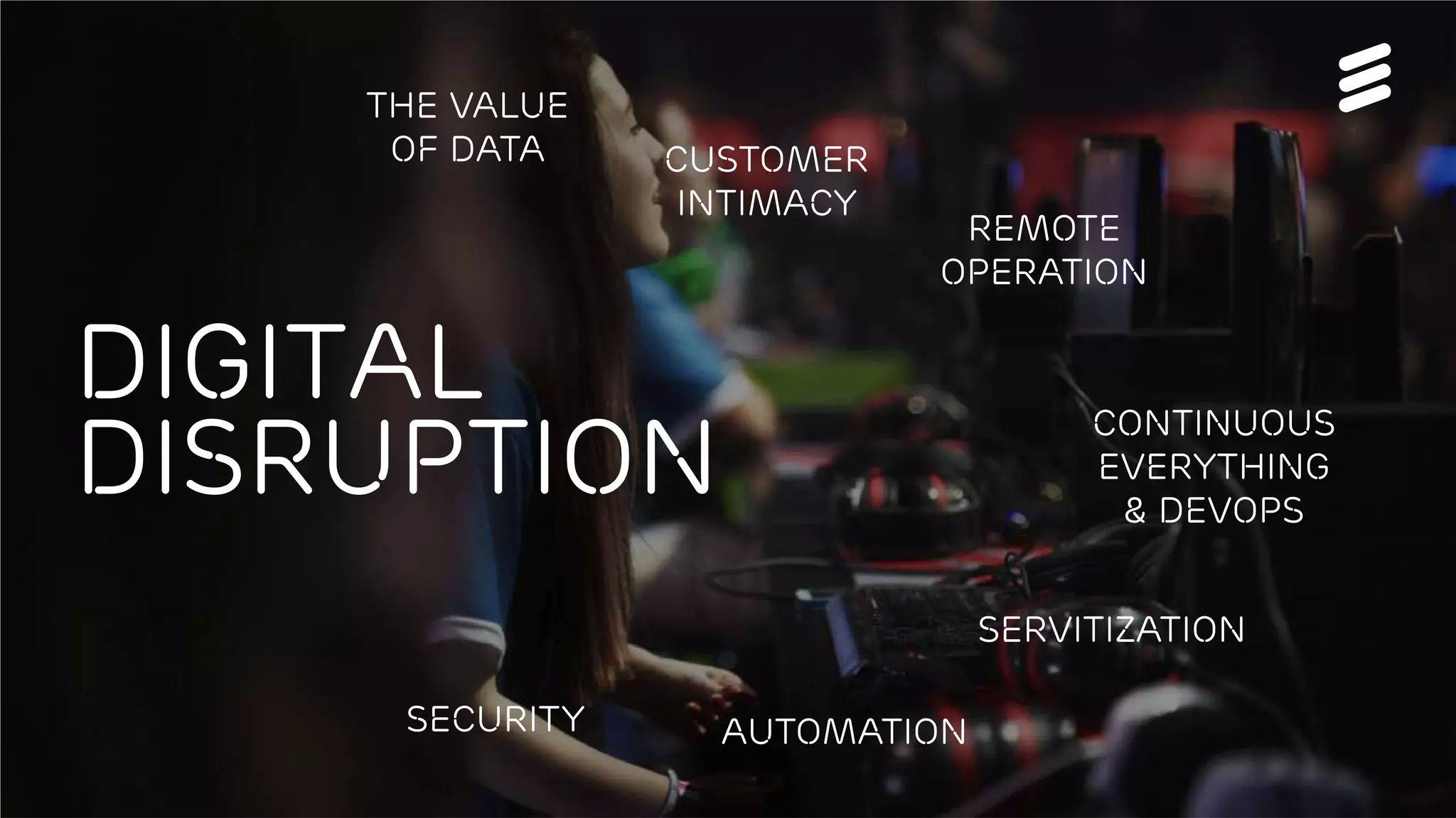 Björn Ekelund | Public | © Ericsson AB 2016 | 2016-02-26 | Page 11
Digital
disruption
The value
of data Customer
intimacy
Continuous
everything
& DevOps
Servitization
AutomationSecurity
Remote
operation
 