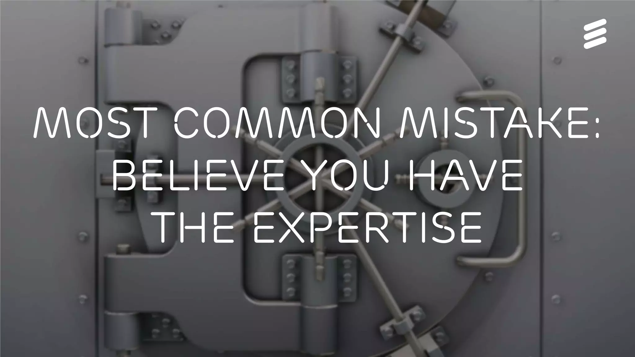 Björn Ekelund | Public | © Ericsson AB 2016 | 2016-02-26 | Page 25
Most common Mistake:
Believe you have
the EXPERTISE
 