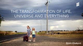 The transformation of life,
universe and everything
Björn Ekelund
 