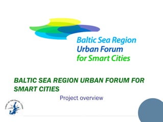 BALTIC SEA REGION URBAN FORUM FOR
SMART CITIES
Project overview

 