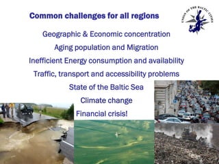 Common challenges for all regions
Geographic & Economic concentration
Aging population and Migration

Inefficient Energy consumption and availability
Traffic, transport and accessibility problems

State of the Baltic Sea
Climate change
Financial crisis!

Name/event

 