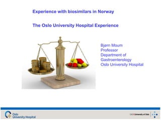 Experience with biosimilars in Norway
The Oslo University Hospital Experience
Bjørn Moum
Professor
Department of
Gastroenterology
Oslo University Hospital
 