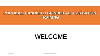 WELCOME
PORTABLE HANDHELD GRINDER AUTHORISATION
TRAINING
www.safetygoodwe.com 1
11-12-2023
 