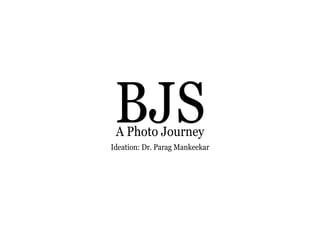 1
- A Photo Journey
BJSA Photo Journey
Ideation: Dr. Parag Mankeekar
 