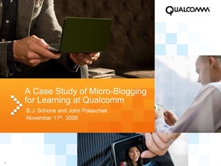 A Case Study of Micro-Blogging for Learning at Qualcomm B.J. Schone and John Polaschek November 11th, 2009 